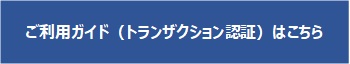 ご利用ガイド（トランザクション認証）はこちら