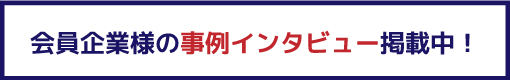 会員企業様の事例インタビュー掲載中！