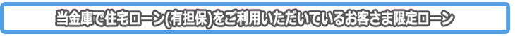 当金庫で住宅ローン(有担保)をご利用いただいているお客様限定ローン