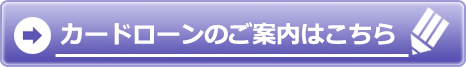 カードローンのご案内はこちら