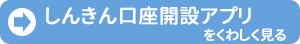 しんきん口座開設アプリをくわしく見る