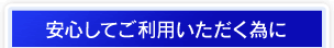 安心してご利用いただく為に
