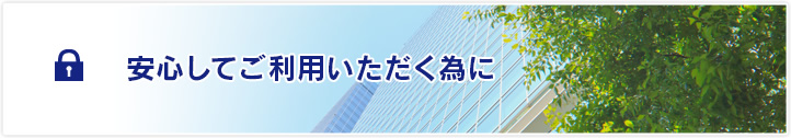 安心してご利用いただく為に